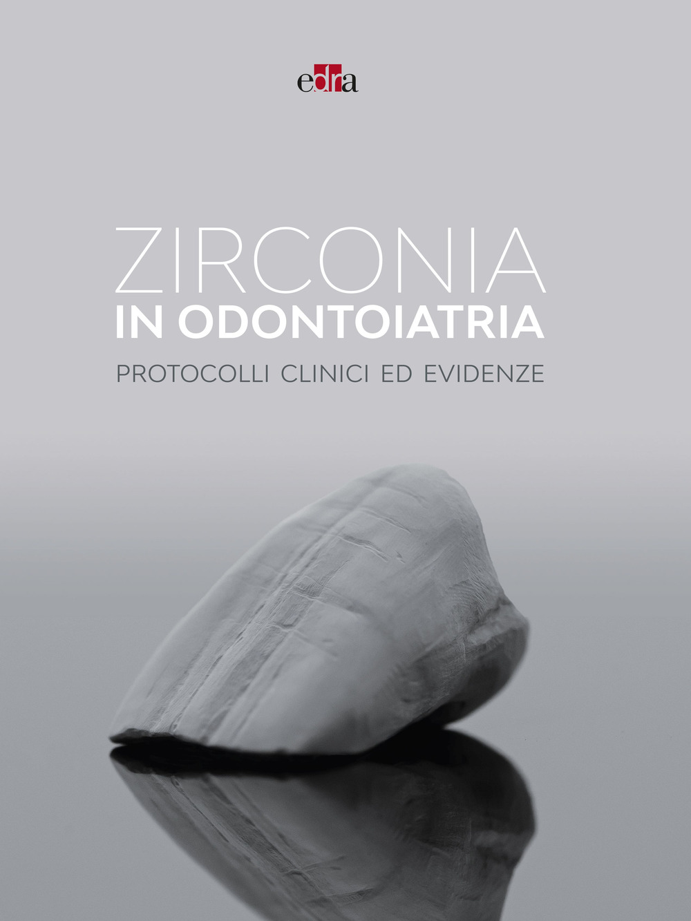 Zirconia in odontoiatria. Protocolli clinici ed evidenze - Edra