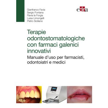 Terapie odontostomatologiche avanzate con farmaci galenici innovativi - Indicazioni cliniche e formulazioni - Manuale d' uso illustrato per odontoiatri, farmacisti e medici