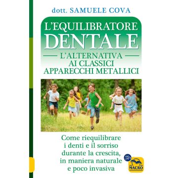 L'equilibratore dentale. L'alternativa ai classici apparecchi metallici. Come riequilibrare i denti e il sorriso durante la crescita, in maniera naturale e poco invasiva