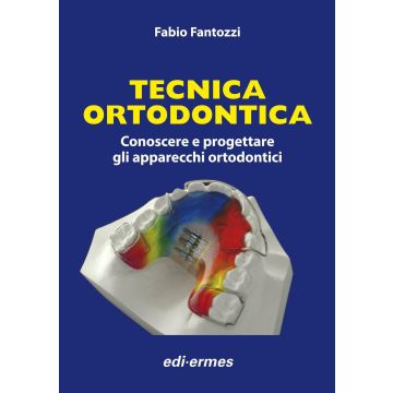 Tecnica Ortodontica. Conoscere e progettare gli apparecchi ortodontici