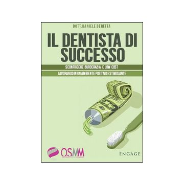 Il dentista di successo. Sconfiggere burocrazia e low cost lavorando in un ambiente positivo e stimolante